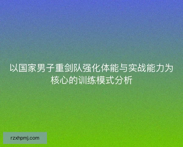 以国家男子重剑队强化体能与实战能力为核心的训练模式分析