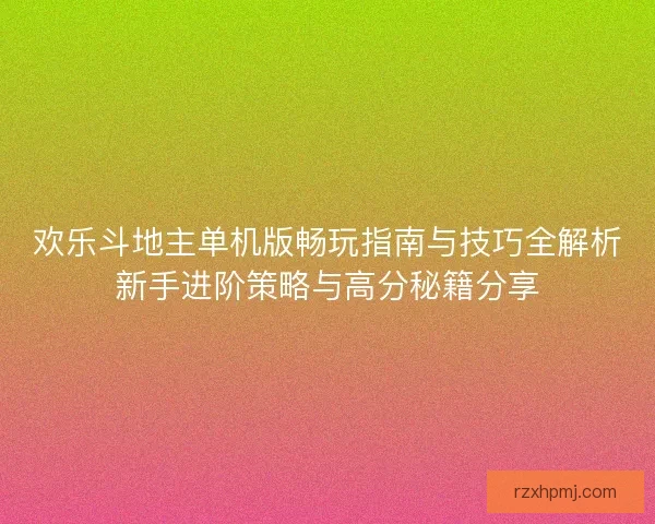 欢乐斗地主单机版畅玩指南与技巧全解析新手进阶策略与高分秘籍分享 欢乐斗地主单机版畅玩指南与技巧全解析新手进阶策略与高分秘籍分享