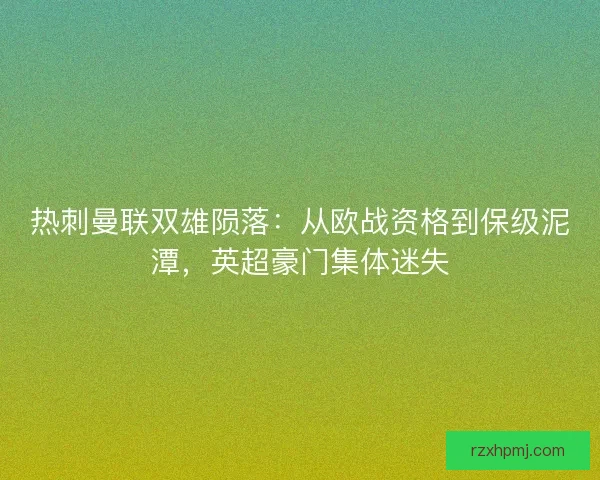 热刺曼联双雄陨落：从欧战资格到保级泥潭，英超豪门集体迷失