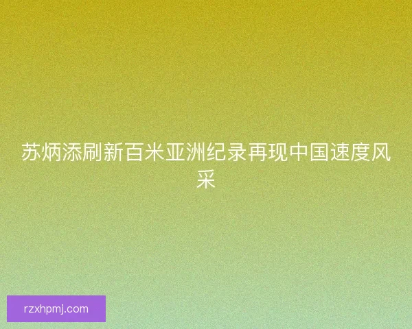 苏炳添刷新百米亚洲纪录再现中国速度风采