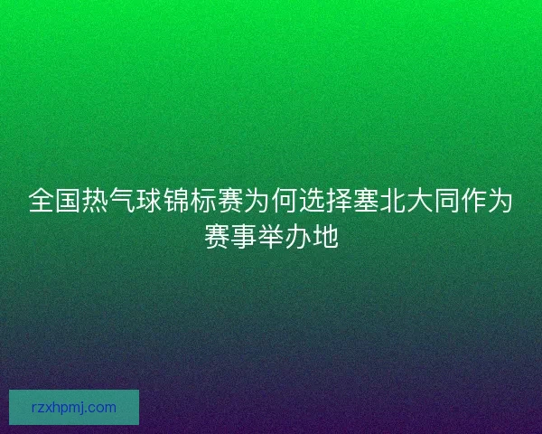 全国热气球锦标赛为何选择塞北大同作为赛事举办地