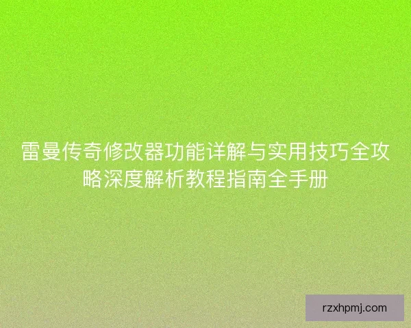 雷曼传奇修改器功能详解与实用技巧全攻略深度解析教程指南全手册 雷曼传奇修改器功能详解与实用技巧全攻略深度解析教程指南全手册