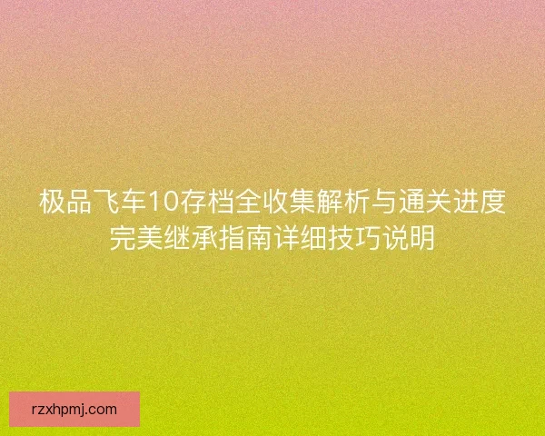 极品飞车10存档全收集解析与通关进度完美继承指南详细技巧说明